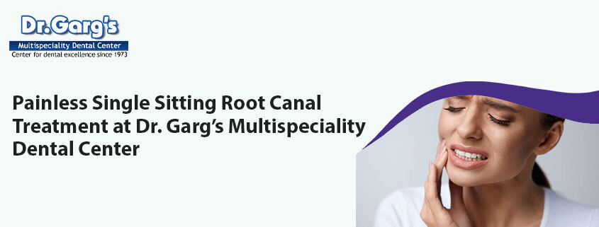 Painless Single Sitting Root Canal Treatment at Dr. Garg’s Multispeciality Dental Center